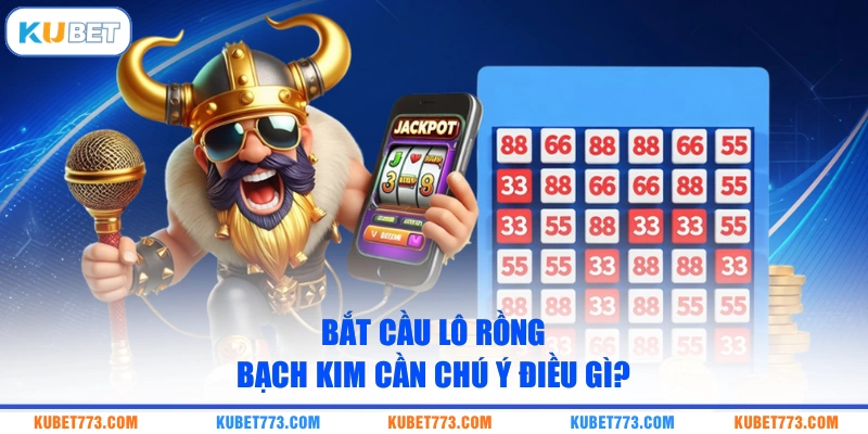 Bắt cầu lô Rồng Bạch Kim cần chú ý điều gì?